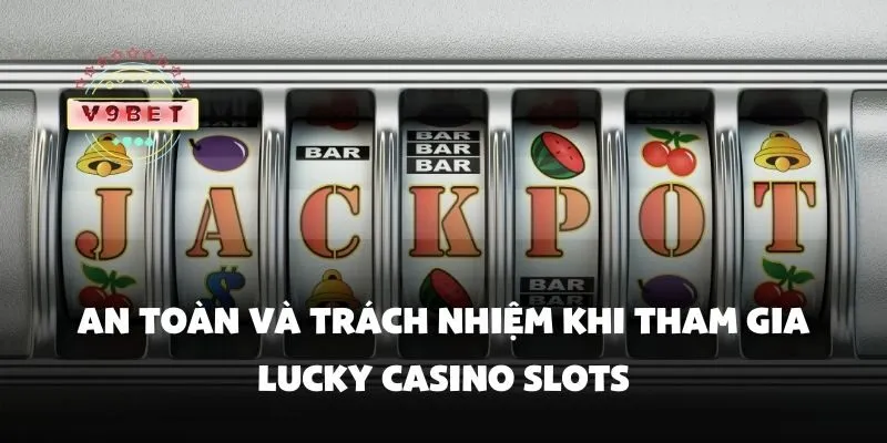 Lucky casino slots – Game quay slot đổi thưởng may mắn nhất 3 An toàn và trách nhiệm khi tham gia lucky casino slots