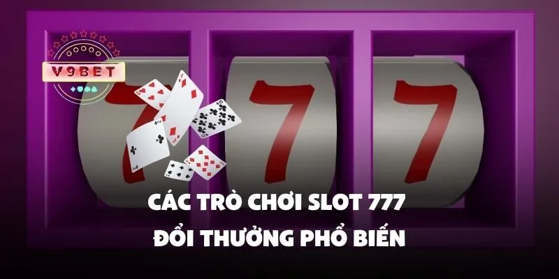 Slot 777 đổi thưởng – Chơi game quay hũ nhận thưởng siêu hấp dẫn 2 Các trò chơi slot 777 đổi thưởng phổ biến