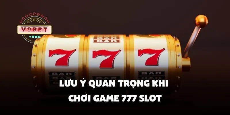 Game 777 slot – Trải nghiệm quay hũ cực đã với phần thưởng khủng 3 Lưu ý quan trọng khi chơi game 777 slot