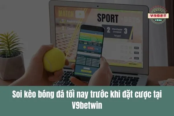 Soi kèo bóng đá tối nay, nhận những phân tích chính xác giúp bạn thắng cược 2 Soi kèo bóng đá tối nay